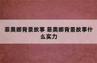 菲奥娜背景故事 菲奥娜背景故事什么实力